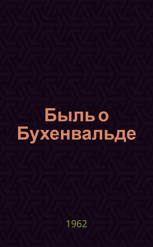 Быль о Бухенвальде : (Воспоминания бывшего узника фашистского концлагеря)