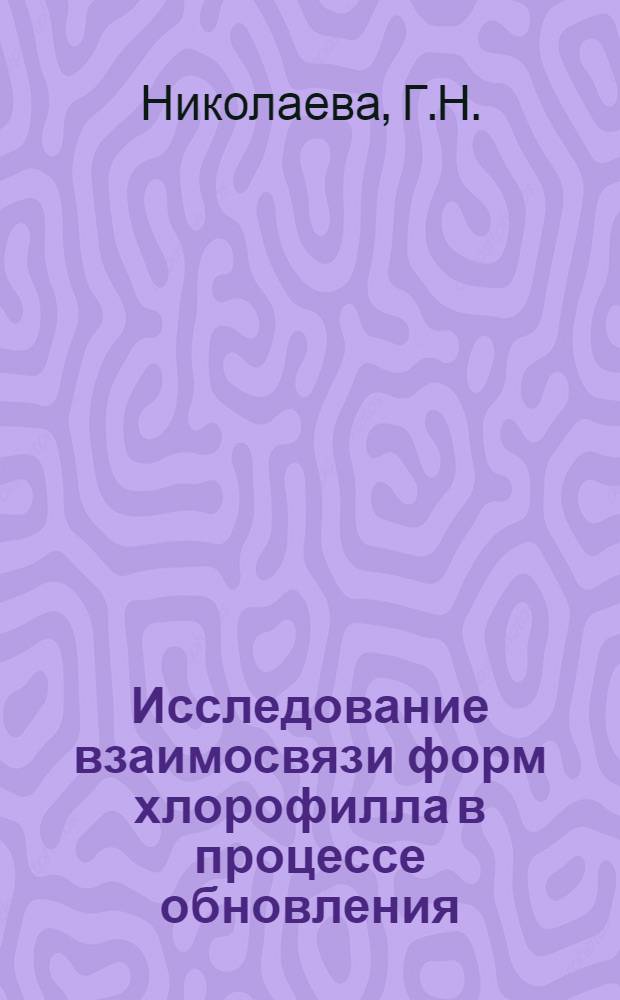 Исследование взаимосвязи форм хлорофилла в процессе обновления : Автореферат дис. на соискание ученой степени кандидата биологических наук