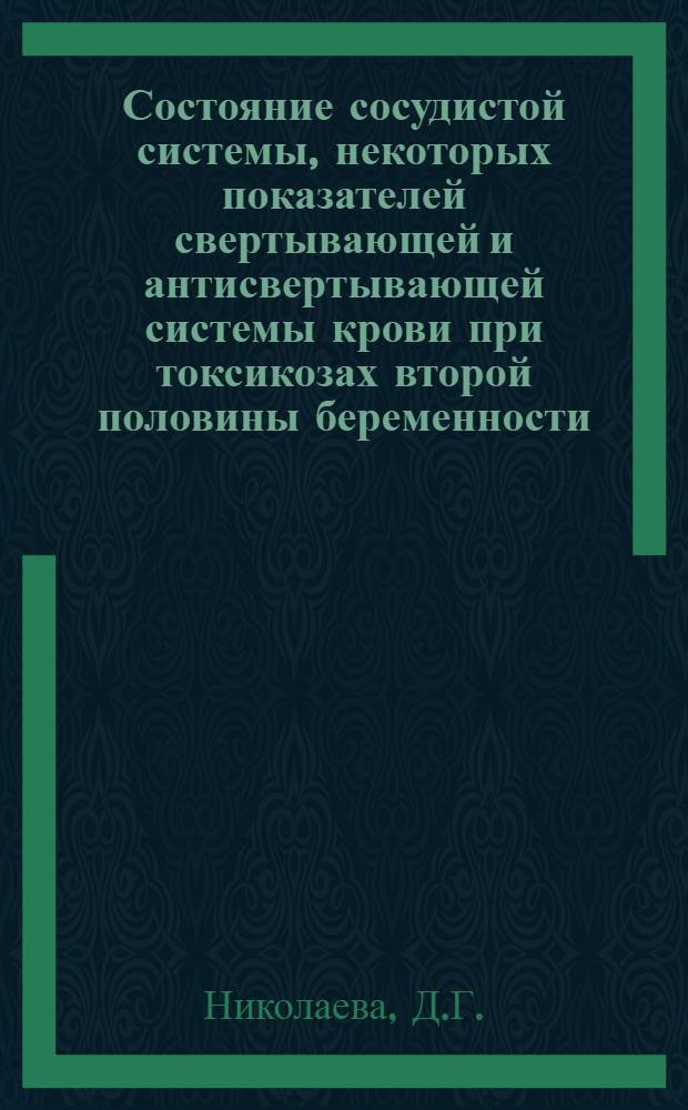Состояние сосудистой системы, некоторых показателей свертывающей и антисвертывающей системы крови при токсикозах второй половины беременности : Автореферат дис. на соискание ученой степени кандидата медицинских наук