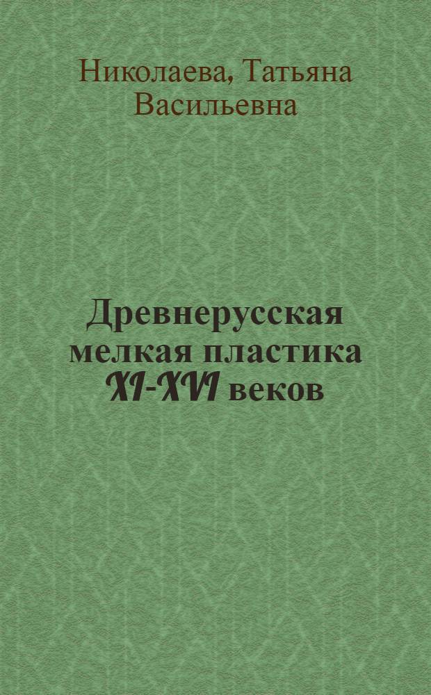 Древнерусская мелкая пластика XI-XVI веков : Альбом