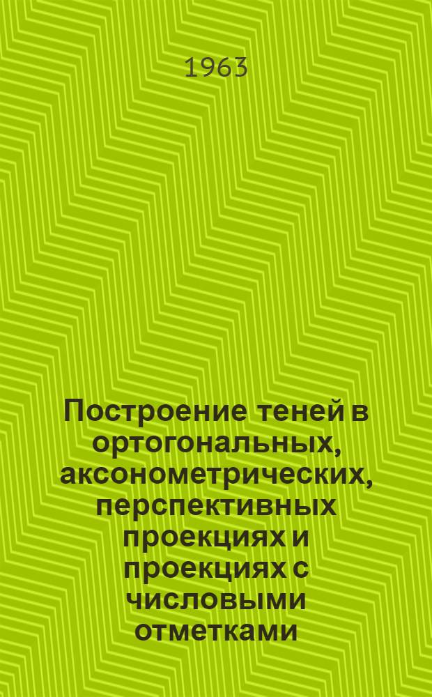 Построение теней в ортогональных, аксонометрических, перспективных проекциях и проекциях с числовыми отметками