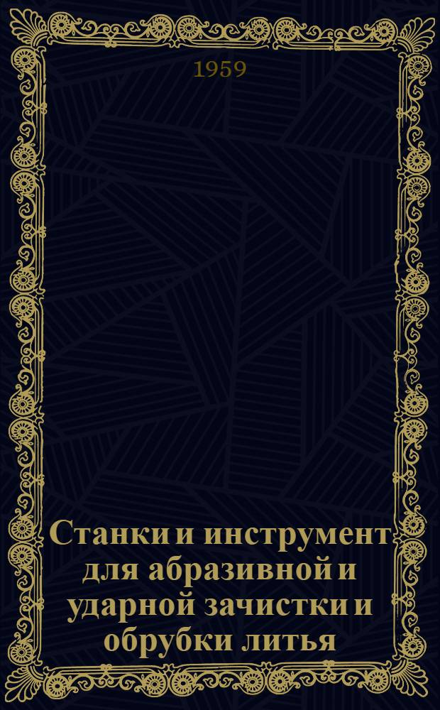 Станки и инструмент для абразивной и ударной зачистки и обрубки литья : Техн. обзор