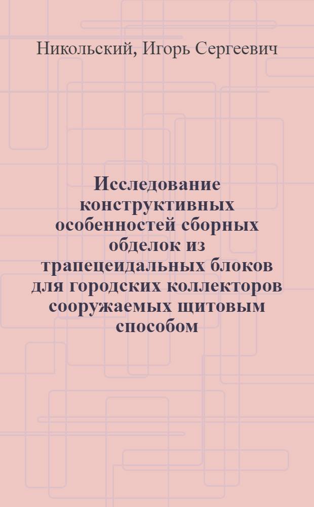 Исследование конструктивных особенностей сборных обделок из трапецеидальных блоков для городских коллекторов сооружаемых щитовым способом