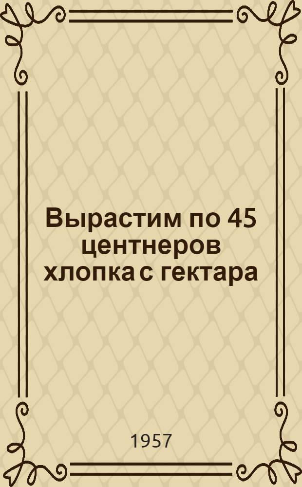 Вырастим по 45 центнеров хлопка с гектара : С.-х. артель им. 8 Марта, Денаус. района