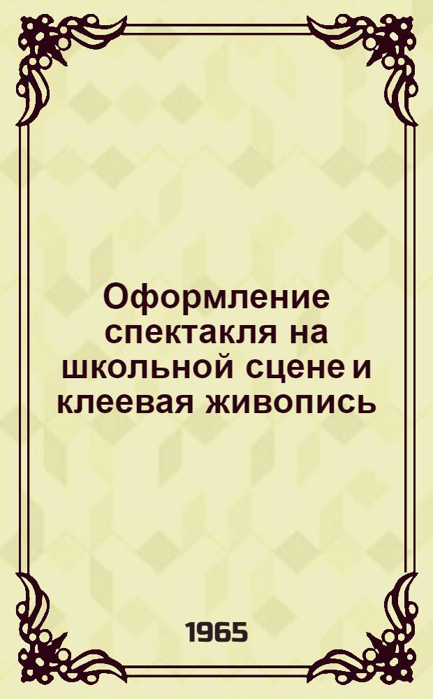 Оформление спектакля на школьной сцене и клеевая живопись : Пособие для студентов-заочников худож.-графич. фак. пед. ин-тов по курсам методики преподавания рисования и декоративно-оформительского искусства в школе