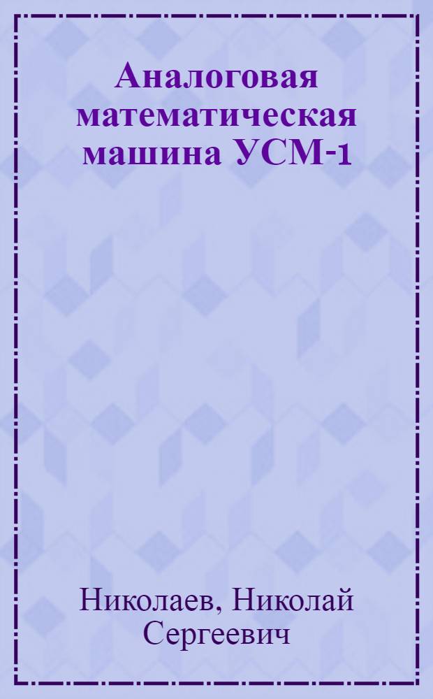 Аналоговая математическая машина УСМ-1 : Для решения краев. задач уравнений мат. физики