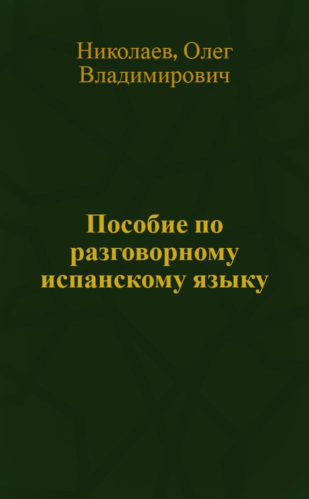 Пособие по разговорному испанскому языку : Для ин-тов и фак. иностр. яз