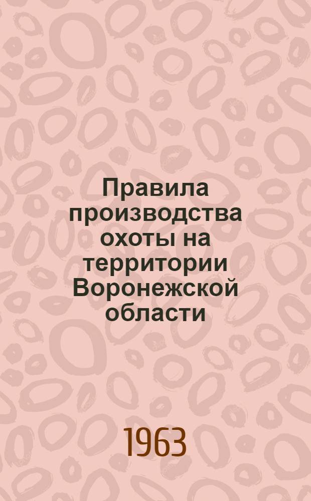 Правила производства охоты на территории Воронежской области : Утв. Воронежским обл. Советом депутатов трудящихся 10/X 1962 г.