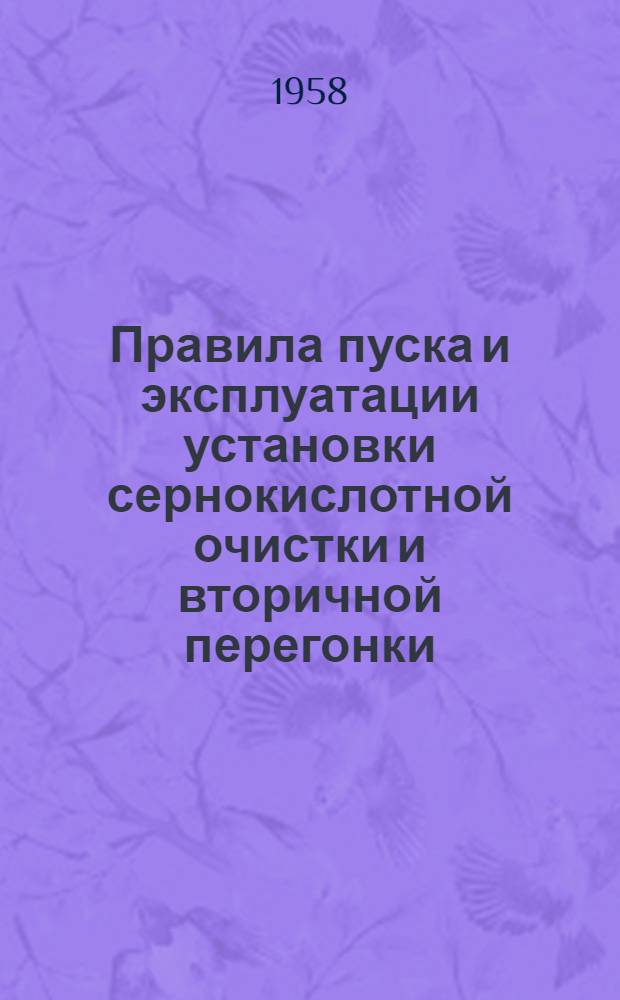 Правила пуска и эксплуатации установки сернокислотной очистки и вторичной перегонки : (Сост. ГСК "Оргнефтезаводы" на основании материалов науч.-исслед. проектных ин-тов и отчетов пуско-наладочной бригады по пуску и эксплуатации установки)