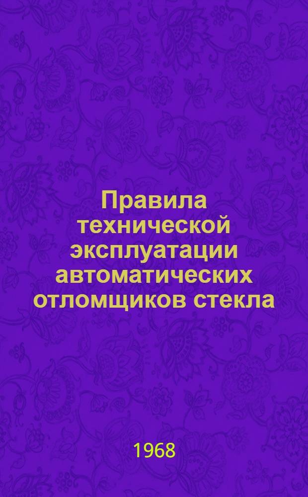 Правила технической эксплуатации автоматических отломщиков стекла : Утв. Главстекло 26/II 1968 г