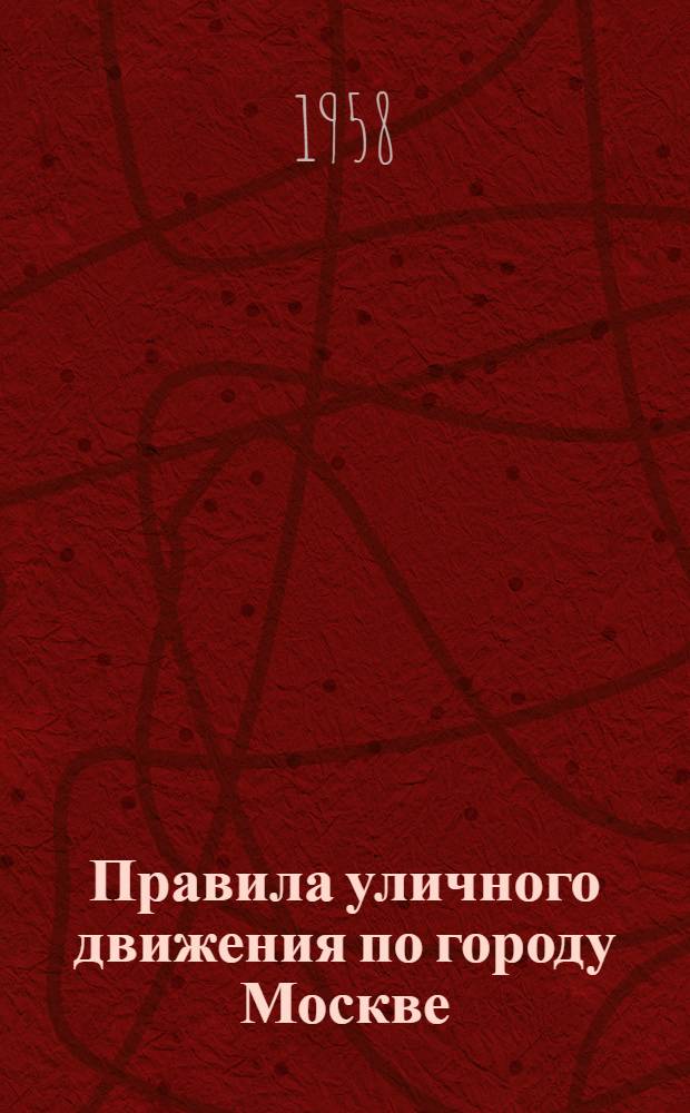 Правила уличного движения по городу Москве : Утв. Мосгорисполкомом 24/IX 1957 г. : Вводятся в действие с 1 янв. 1958 г