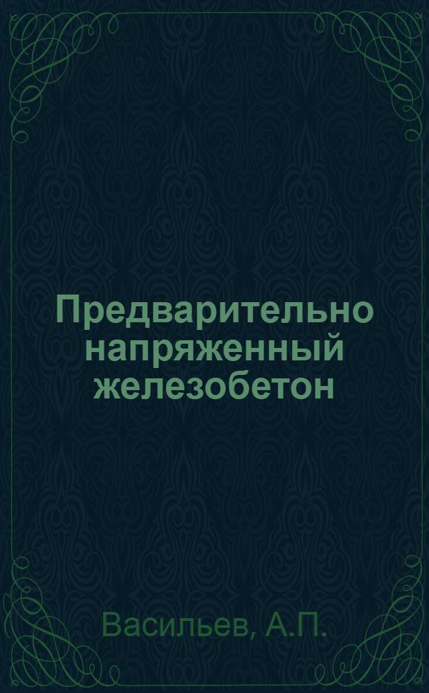 Предварительно напряженный железобетон : (По материалам IV Междунар. конгресса по предварительно напряженным железобетонным конструкциям ФИП. Рим - Неаполь, 1962 г.)