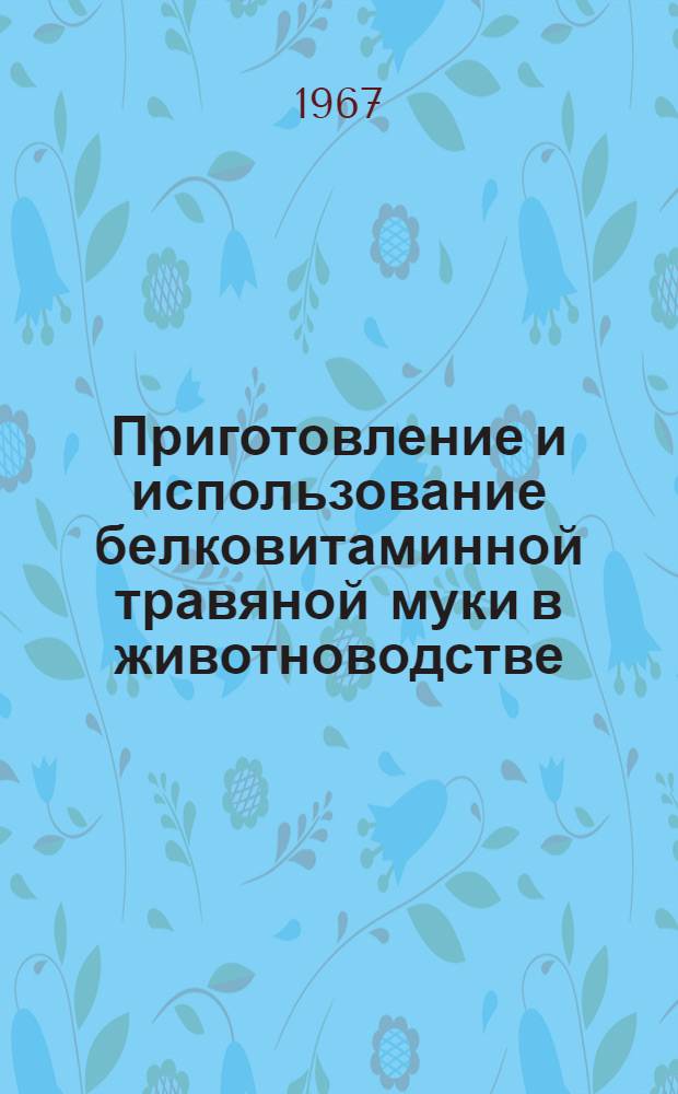 Приготовление и использование белковитаминной травяной муки в животноводстве : (Рекомендация)