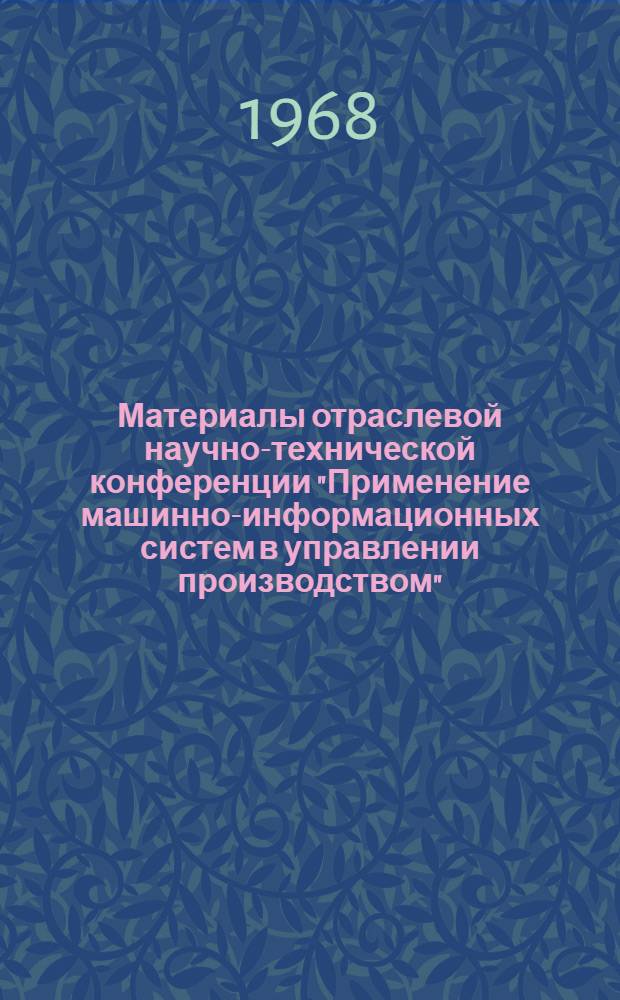 Материалы отраслевой научно-технической конференции "Применение машинно-информационных систем в управлении производством". [21-24 февраля 1967 г.] : Секция "Мат. обеспечение и техн. средства систем СПУ" : Сборник докладов