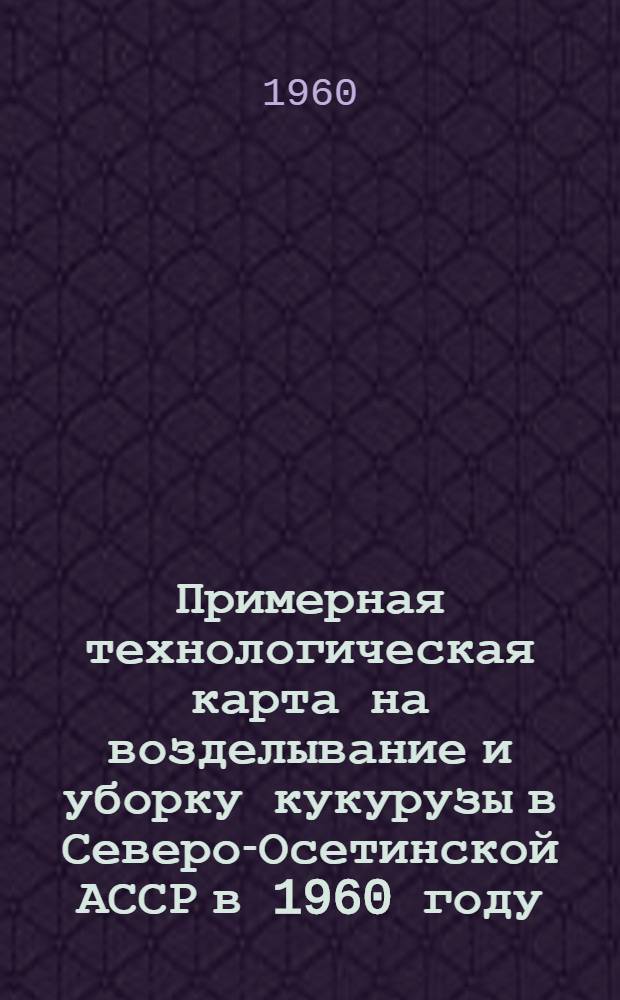 Примерная технологическая карта на возделывание и уборку кукурузы в Северо-Осетинской АССР в 1960 году