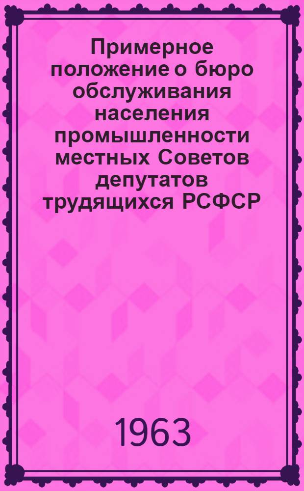 Примерное положение о бюро обслуживания населения промышленности местных Советов депутатов трудящихся РСФСР : Утв. 26/VII 1963 г.