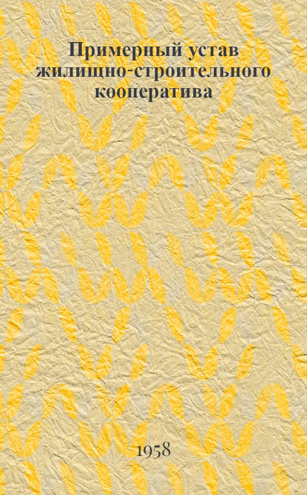 Примерный устав жилищно-строительного кооператива : Утв. Советом Министров РСФСР 24/IX 1958 г