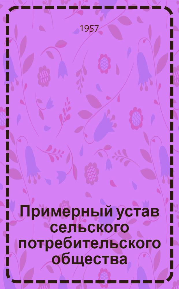 Примерный устав сельского потребительского общества (сельпо) : С изм. и доп., утв. Центросоюзом 21-23/III 1957 г