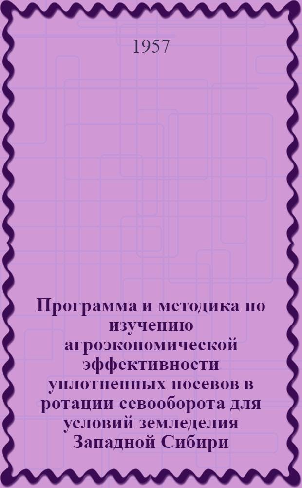 Программа и методика по изучению агроэкономической эффективности уплотненных посевов в ротации севооборота для условий земледелия Западной Сибири