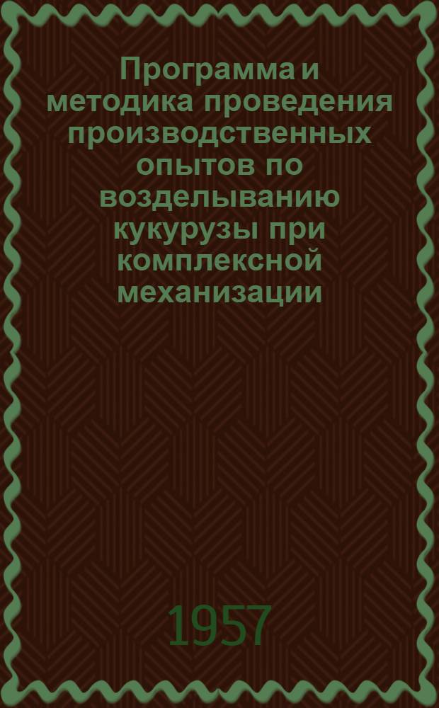 Программа и методика проведения производственных опытов по возделыванию кукурузы при комплексной механизации : (Утв. 2/III 1957 г.)