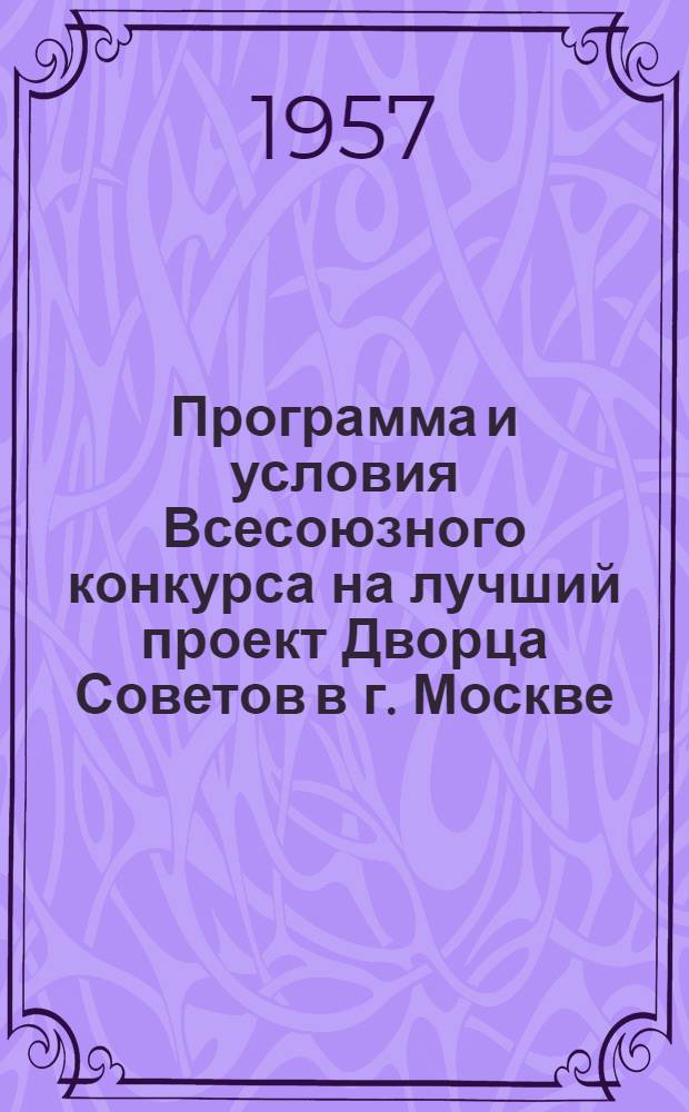 Программа и условия Всесоюзного конкурса на лучший проект Дворца Советов в г. Москве : Утв. 13/VIII 1956 г.
