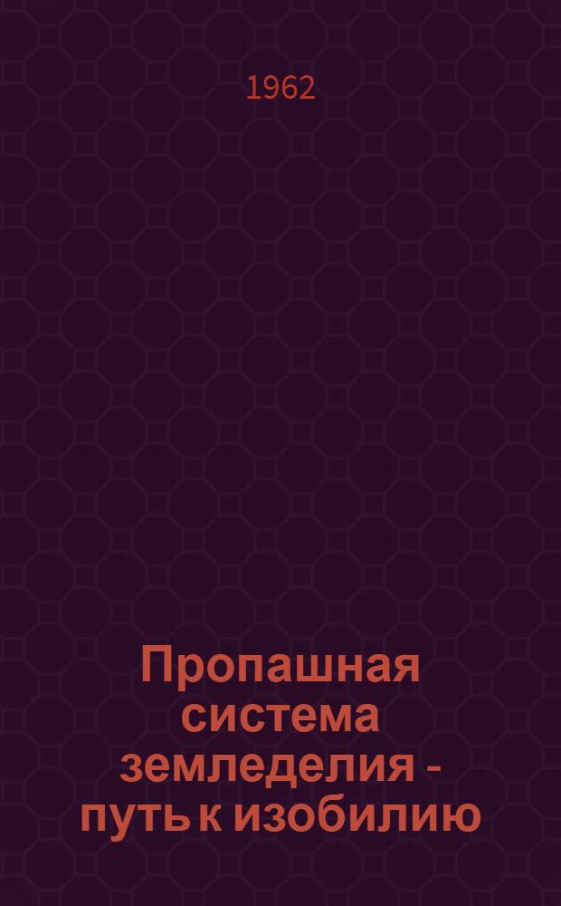 Пропашная система земледелия - путь к изобилию : (Рекомендации Краев. конференции работников сел. хозяйства по земледелию для совхозов и колхозов края на 1962 год)