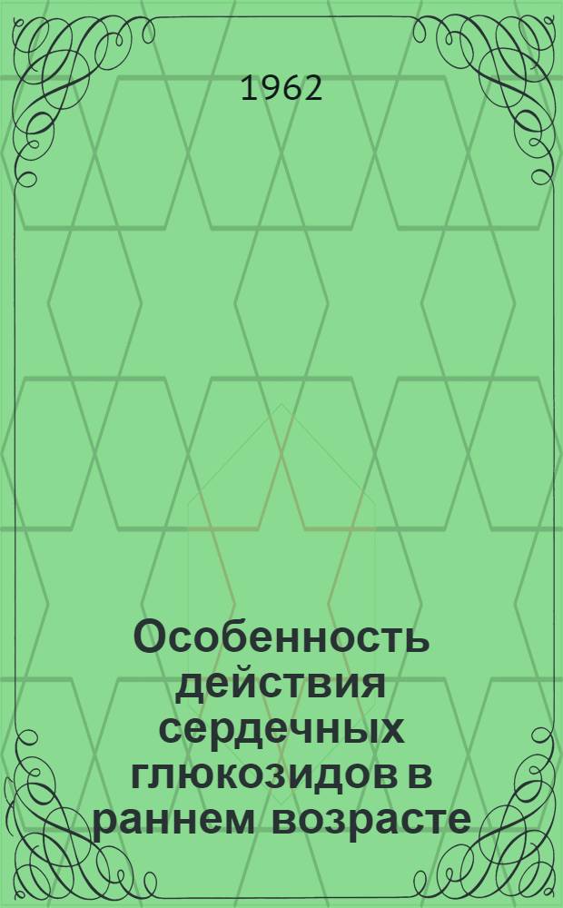 Особенность действия сердечных глюкозидов в раннем возрасте : Автореферат дис. на соискание учен. степени доктора мед. наук