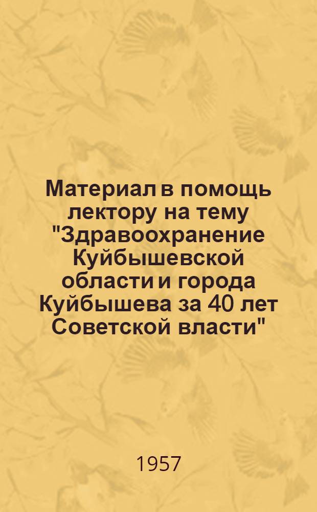 Материал в помощь лектору на тему "Здравоохранение Куйбышевской области и города Куйбышева за 40 лет Советской власти"