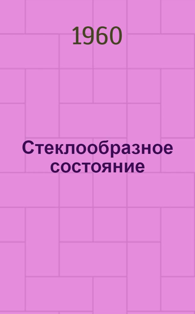 Стеклообразное состояние : Т. 2 : Труды Третьего Всесоюз. совещания. Ленинград. 16-20 ноября 1959 г