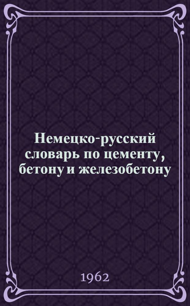 Немецко-русский словарь по цементу, бетону и железобетону : Около 18000 слов
