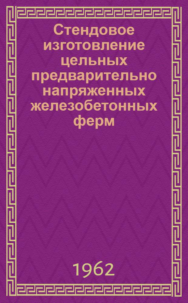 Стендовое изготовление цельных предварительно напряженных железобетонных ферм : Из опыта строит. трестов Башкир. совнархоза