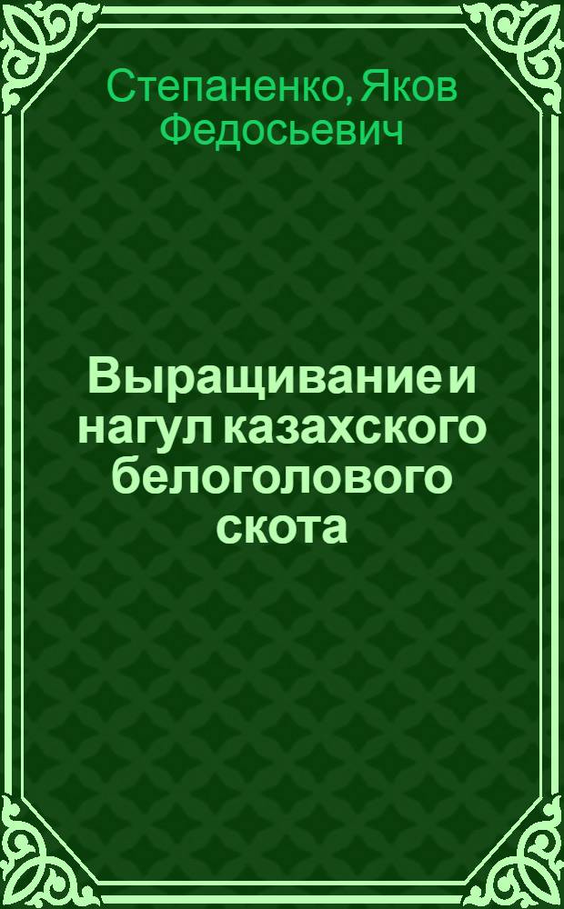 Выращивание и нагул казахского белоголового скота : (Из опыта работы Анкатинского плем. совхоза)