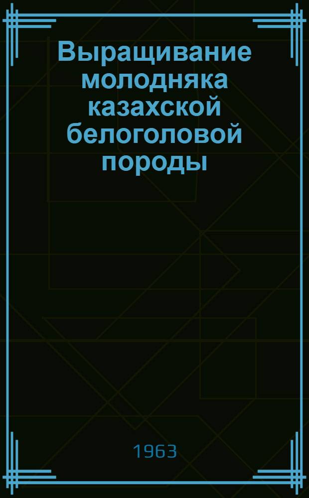Выращивание молодняка казахской белоголовой породы : (Из опыта выращивания молодняка в совхозе "Анкатинский" Уральской обл.)