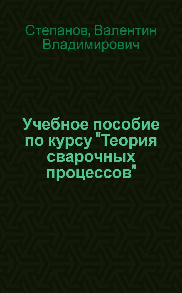 Учебное пособие по курсу "Теория сварочных процессов" : (Элементы физ. химии) : Для студентов заоч., вечернего и дневного обучения специальности "Оборудование и технология сварочного производства"