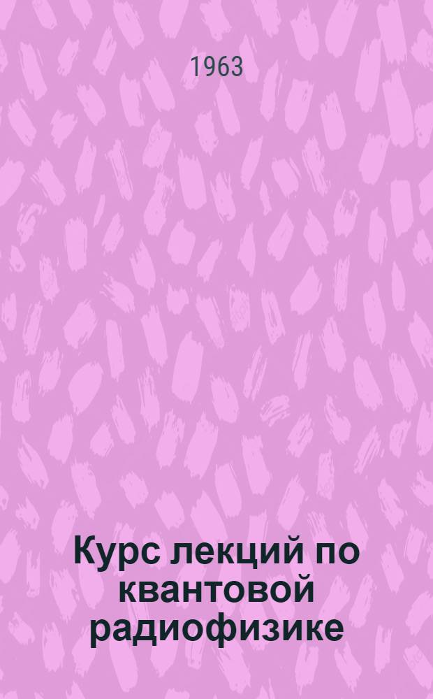 Курс лекций по квантовой радиофизике : Для студентов специальности "Радиофизика и электроника" вузов УССР