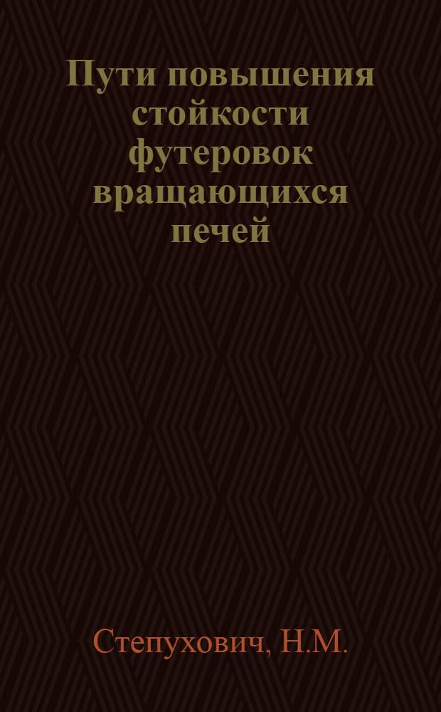 Пути повышения стойкости футеровок вращающихся печей : (Из опыта вольских цементных заводов "Комсомолец" и "Большевик")