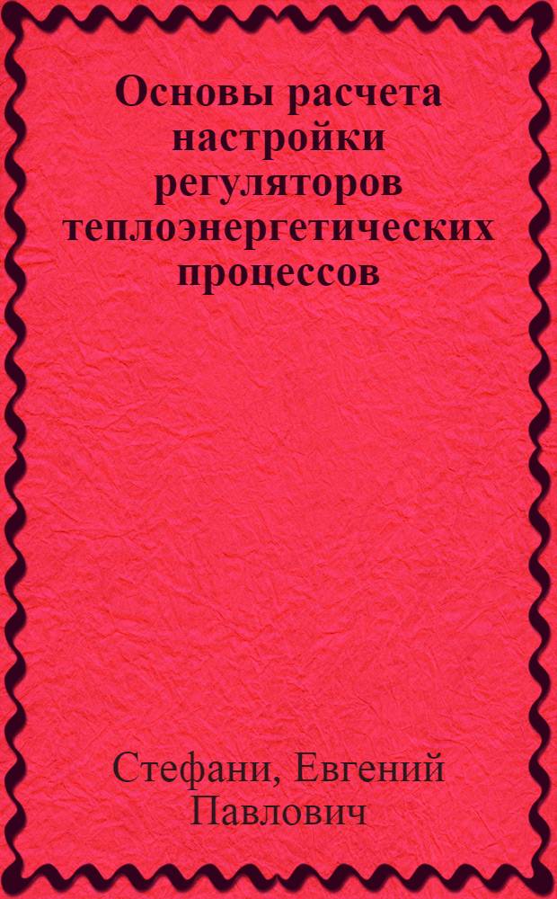 Основы расчета настройки регуляторов теплоэнергетических процессов