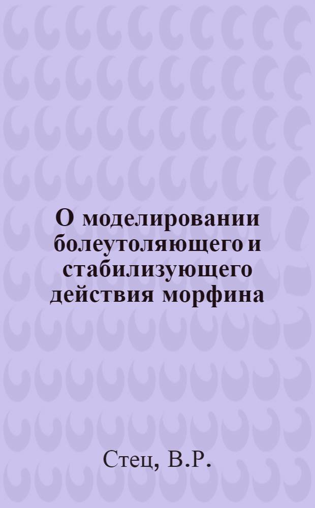 О моделировании болеутоляющего и стабилизующего действия морфина : Автореферат дис. на соискание учен. степени канд. мед. наук
