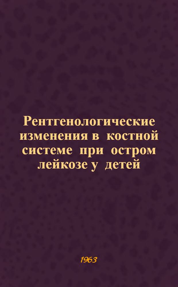 Рентгенологические изменения в костной системе при остром лейкозе у детей : Автореферат дис. на соискание учен. степени кандидата мед. наук