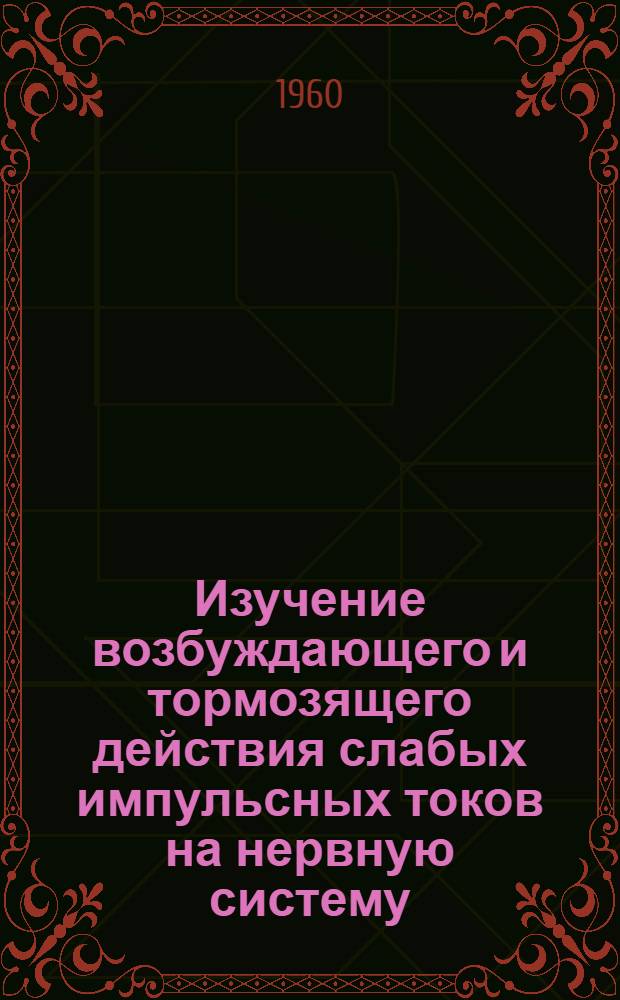 Изучение возбуждающего и тормозящего действия слабых импульсных токов на нервную систему : Автореферат дис. на соискание учен. степени кандидата мед. наук