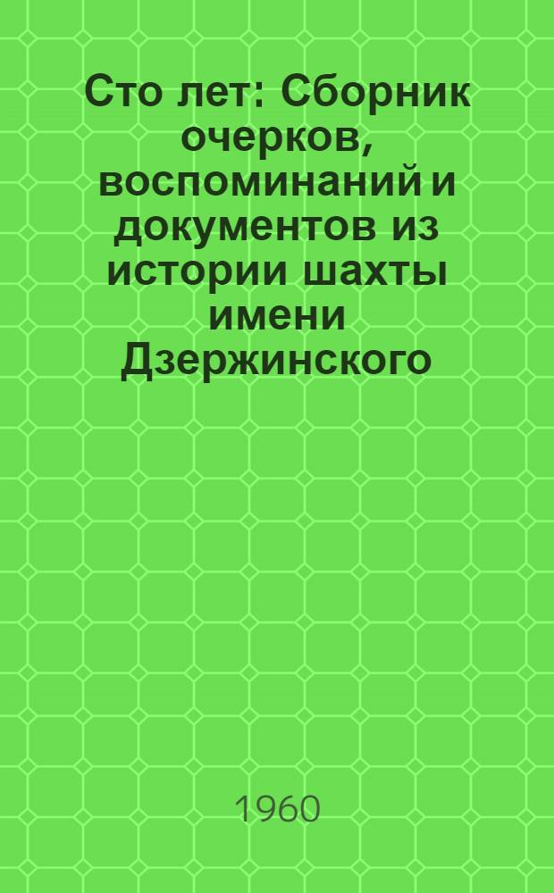 Сто лет : Сборник очерков, воспоминаний и документов из истории шахты имени Дзержинского