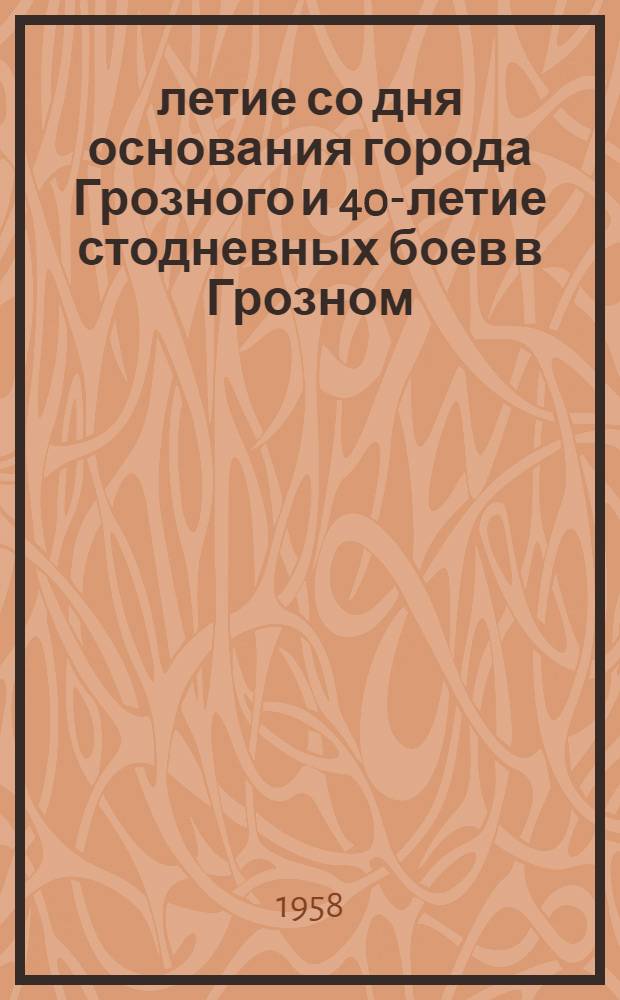 140-летие со дня основания города Грозного и 40-летие стодневных боев в Грозном : (Материалы к лекции)