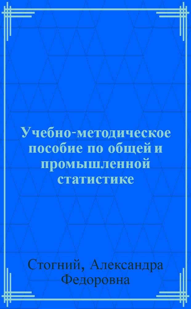 Учебно-методическое пособие по общей и промышленной статистике : Для инж.-экон. фак. заоч. и вечернего отд-ний вузов