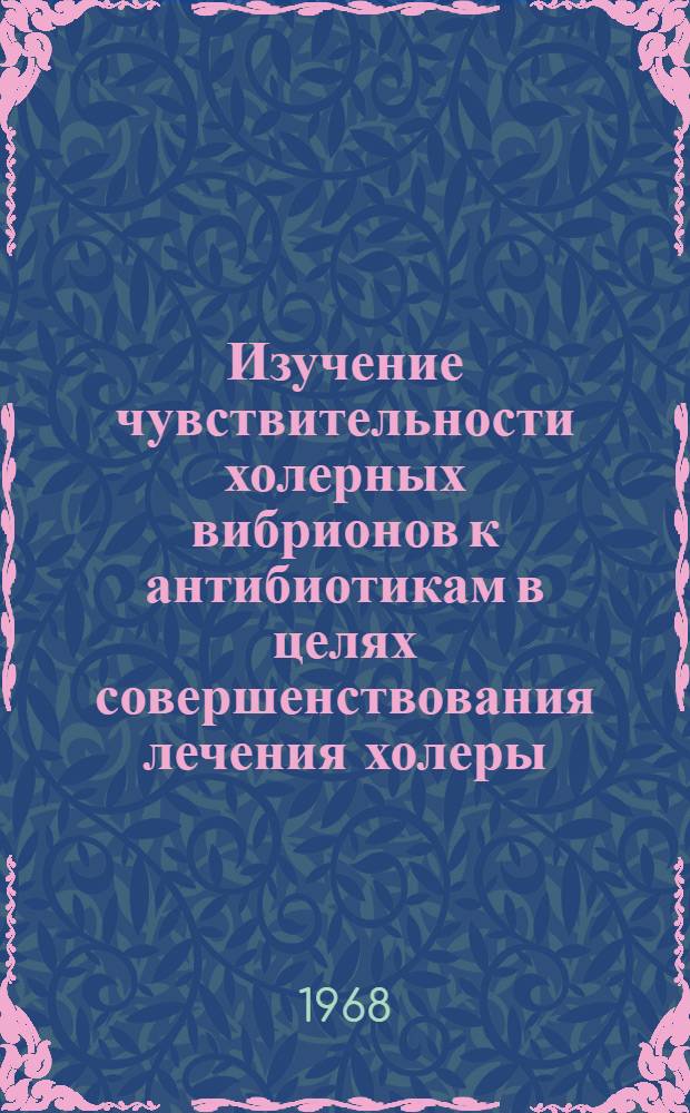 Изучение чувствительности холерных вибрионов к антибиотикам в целях совершенствования лечения холеры : Автореферат дис. на соискание учен. степени канд. мед. наук : (096)