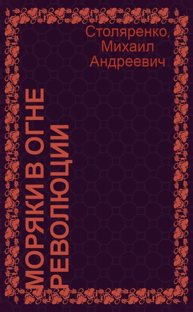 Моряки в огне революции : Участие воен. моряков в борьбе за победу Советской власти и в разгроме интервентов на севере в 1917-1920 гг