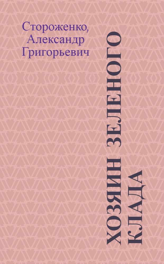 Хозяин зеленого клада : Док. повесть о д-ре техн. наук Ф.Т. Солодком