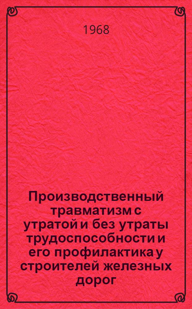 Производственный травматизм с утратой и без утраты трудоспособности и его профилактика у строителей железных дорог : Автореф. дис. на соискание учен. степени канд. мед. наук : (722)