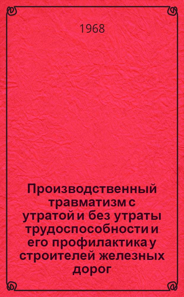 Производственный травматизм с утратой и без утраты трудоспособности и его профилактика у строителей железных дорог : Автореф. дис. на соискание учен. степени канд. мед. наук : (722)