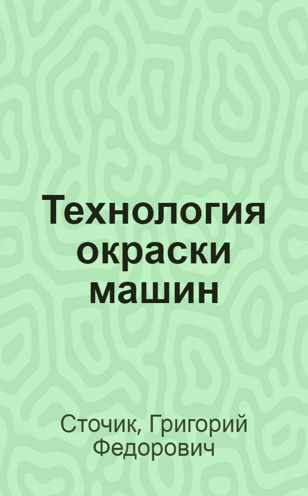 Технология окраски машин : Учебник для индивидуально-бригадного обучения рабочих на производстве