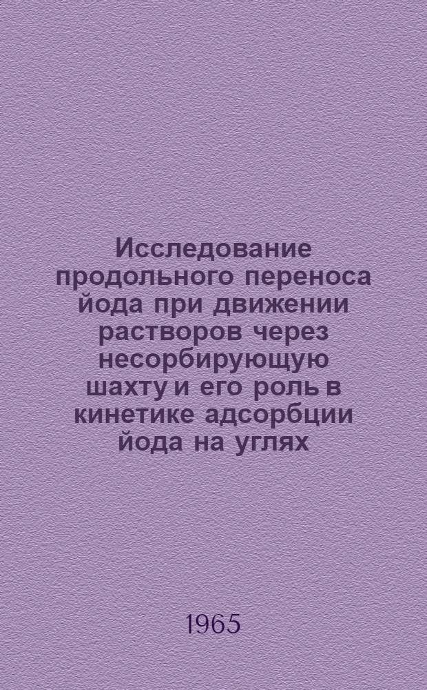 Исследование продольного переноса йода при движении растворов через несорбирующую шахту и его роль в кинетике адсорбции йода на углях : Автореферат дис. на соискание учен. степени кандидата хим. наук